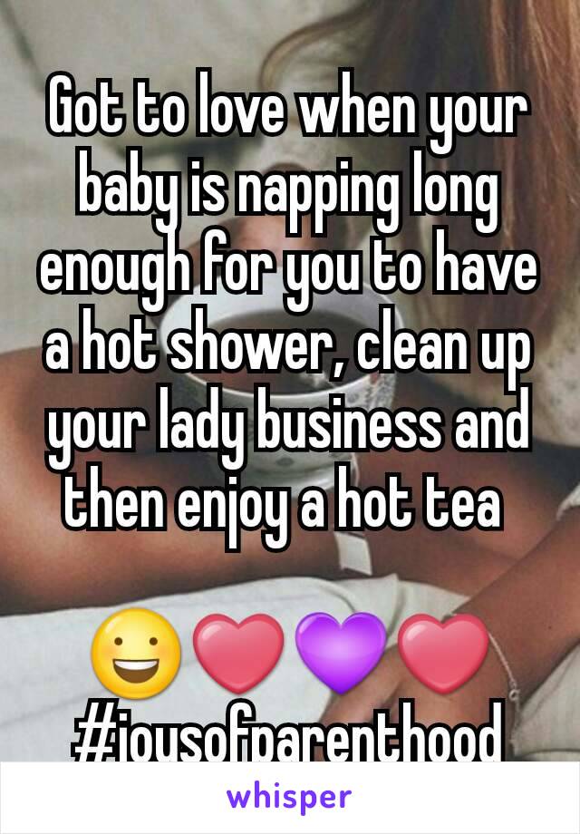 Got to love when your baby is napping long enough for you to have a hot shower, clean up your lady business and then enjoy a hot tea 

😃❤💜❤ #joysofparenthood