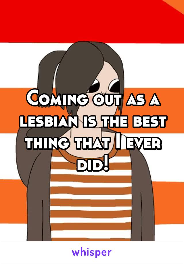 Coming out as a lesbian is the best thing that I ever did!