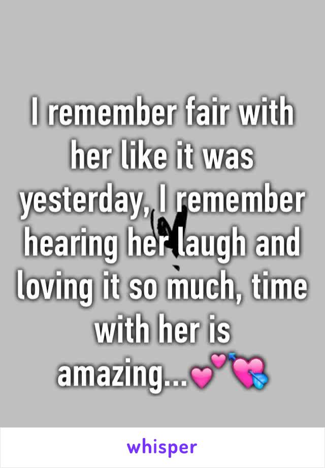 I remember fair with her like it was yesterday, I remember hearing her laugh and loving it so much, time with her is amazing...💕💘