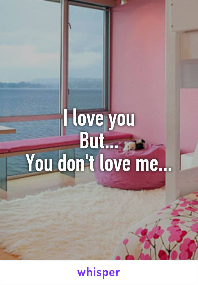 I love you
But...
You don't love me...