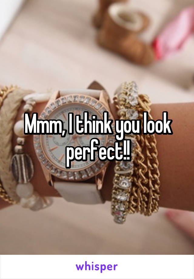 Mmm, I think you look perfect!!