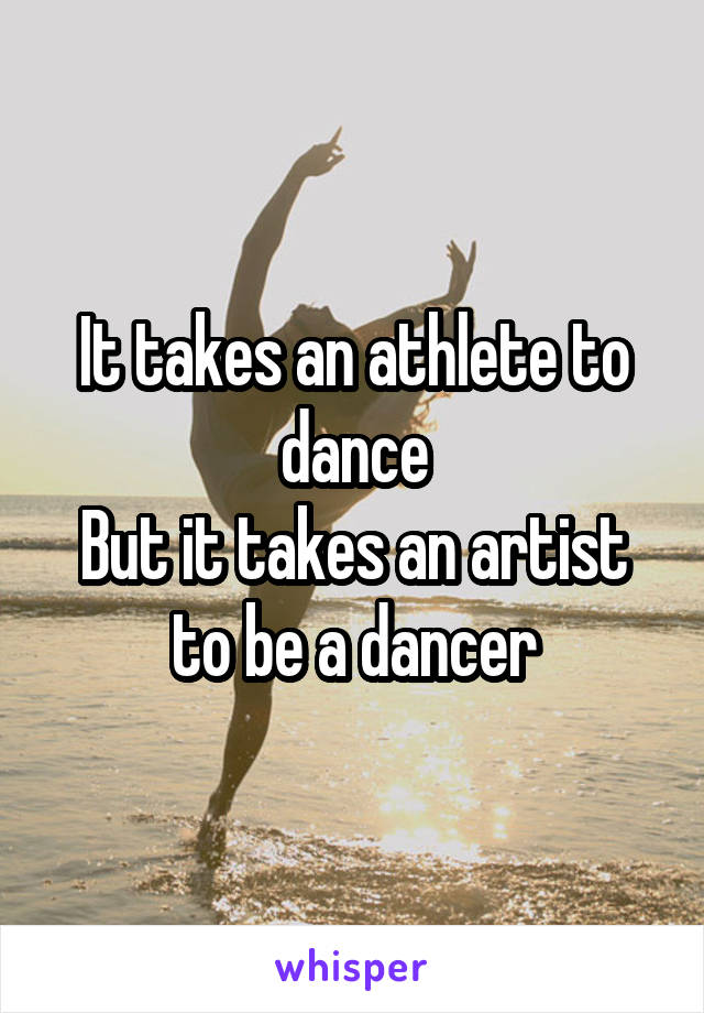 It takes an athlete to dance
But it takes an artist to be a dancer