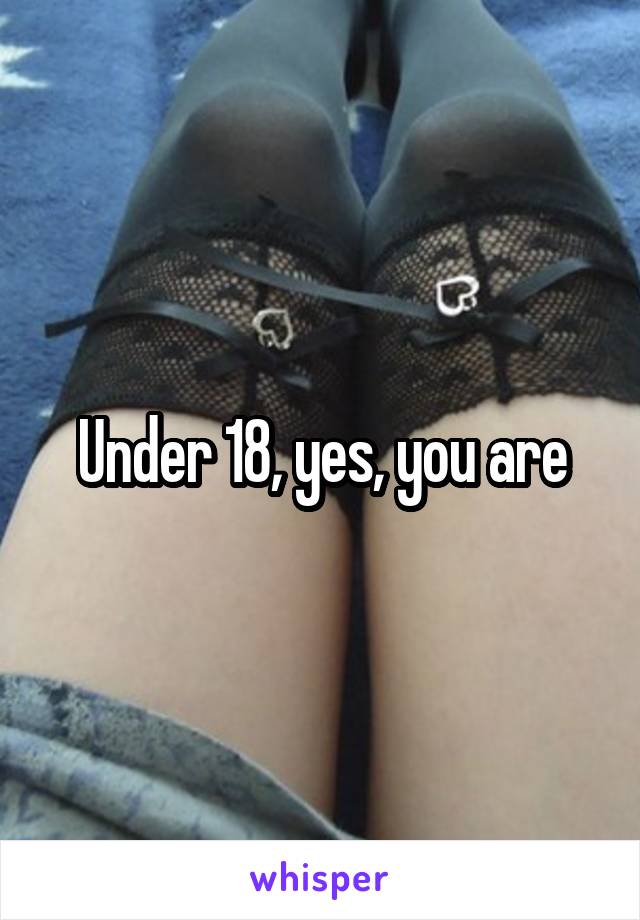 Under 18, yes, you are