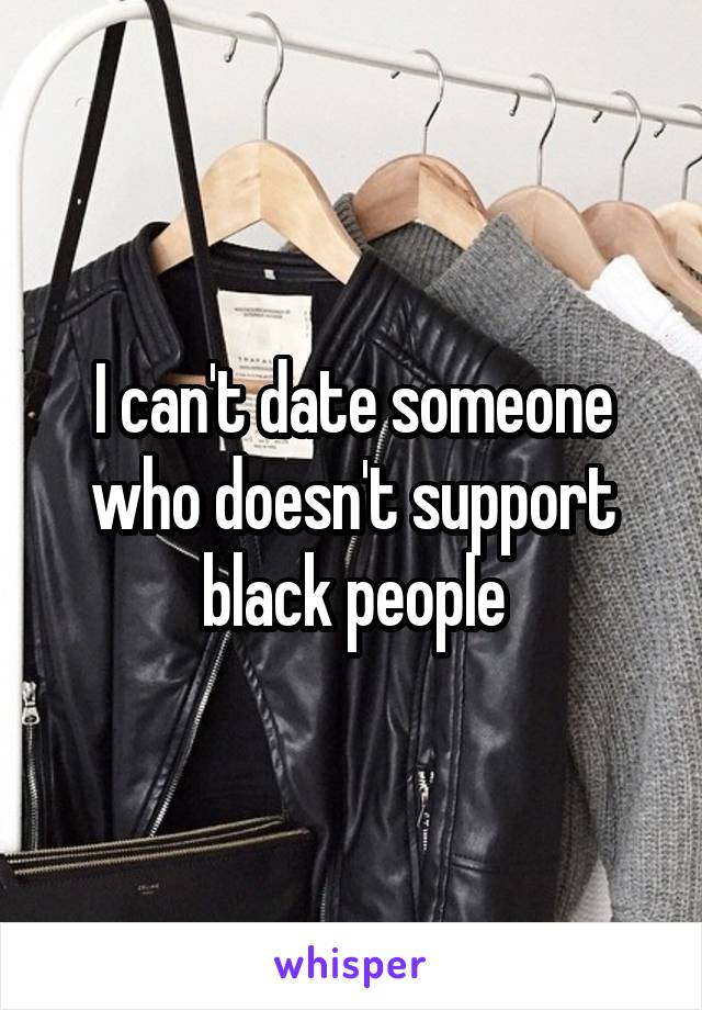 I can't date someone who doesn't support black people