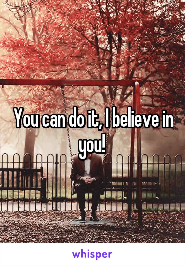 You can do it, I believe in you! 