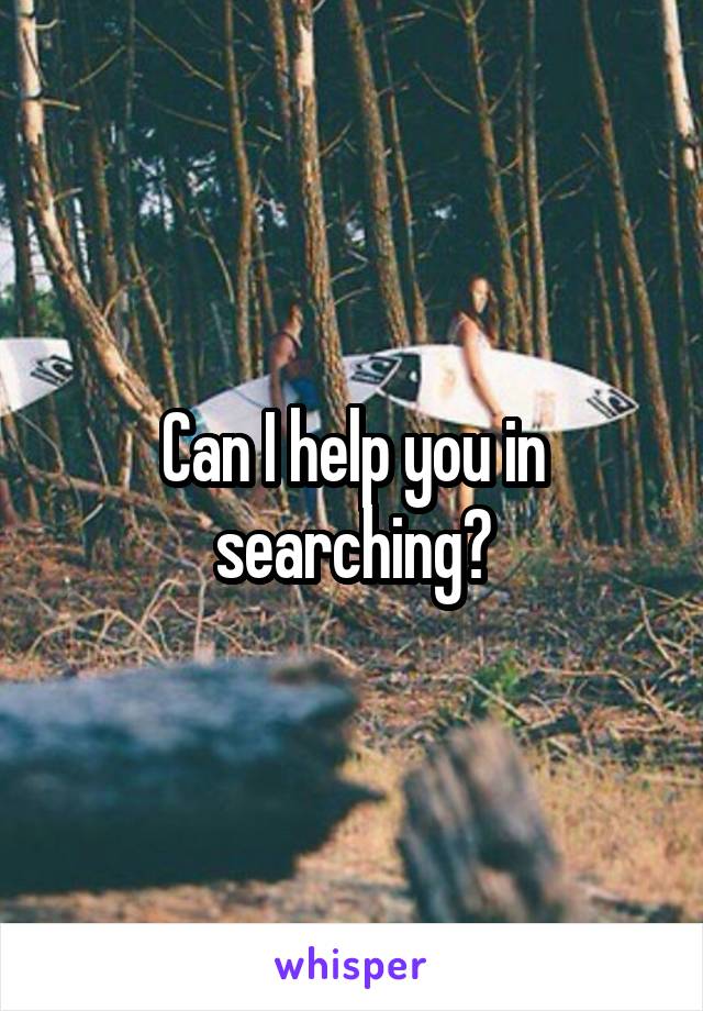 Can I help you in searching?