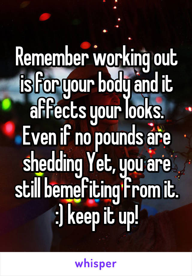 Remember working out is for your body and it affects your looks. Even if no pounds are shedding Yet, you are still bemefiting from it. :) keep it up!