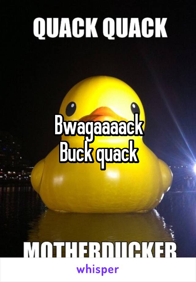 Bwagaaaack
Buck quack