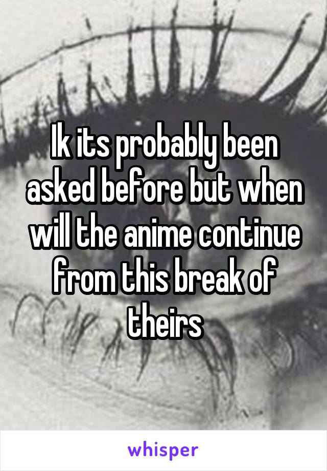 Ik its probably been asked before but when will the anime continue from this break of theirs