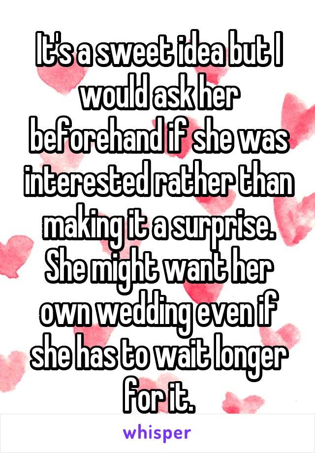It's a sweet idea but I would ask her beforehand if she was interested rather than making it a surprise. She might want her own wedding even if she has to wait longer for it.