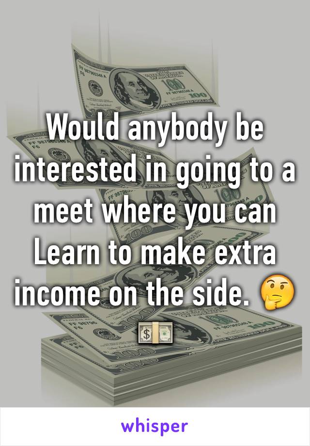 Would anybody be interested in going to a meet where you can Learn to make extra income on the side. 🤔💵