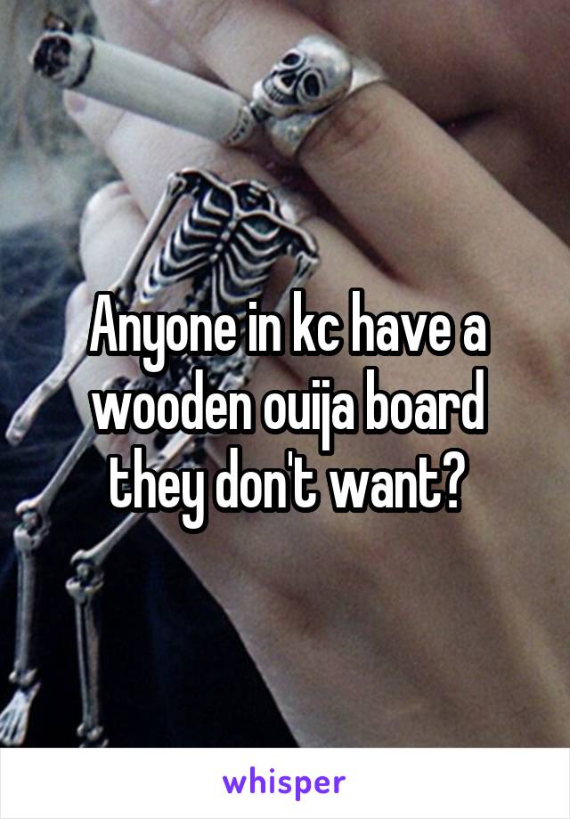 Anyone in kc have a wooden ouija board they don't want?