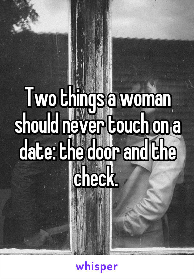 Two things a woman should never touch on a date: the door and the check. 