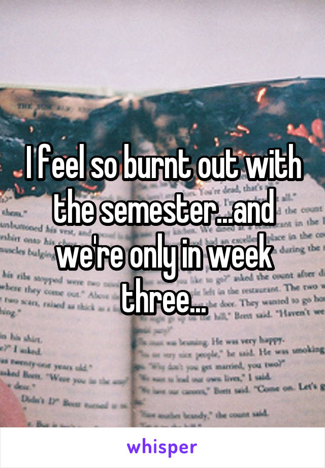 I feel so burnt out with the semester...and we're only in week three...