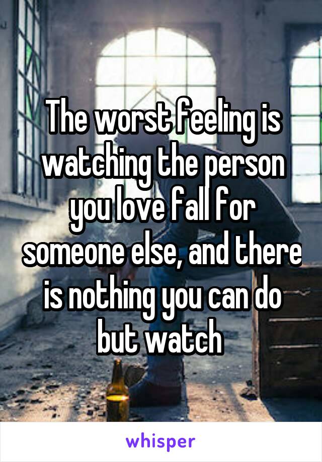 The worst feeling is watching the person you love fall for someone else, and there is nothing you can do but watch 