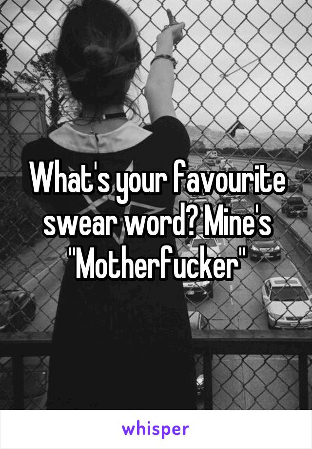 What's your favourite swear word? Mine's "Motherfucker"