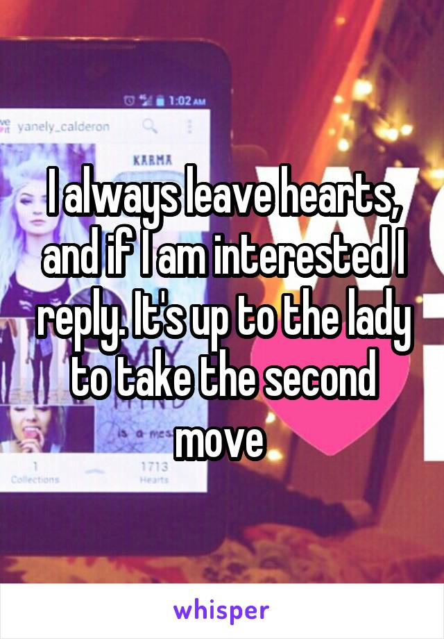 I always leave hearts, and if I am interested I reply. It's up to the lady to take the second move 