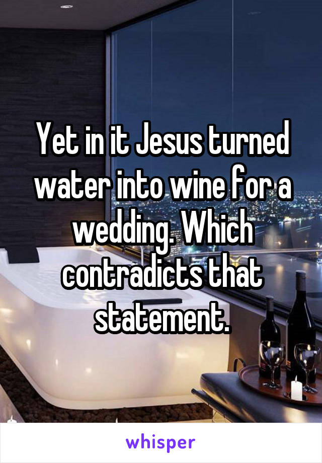 Yet in it Jesus turned water into wine for a wedding. Which contradicts that statement.