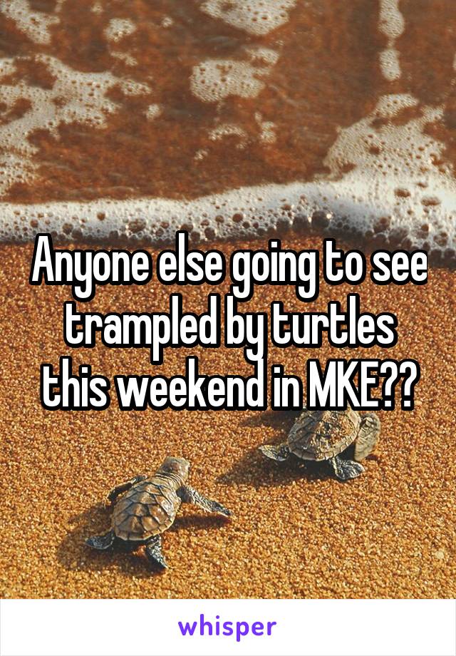 Anyone else going to see trampled by turtles this weekend in MKE??