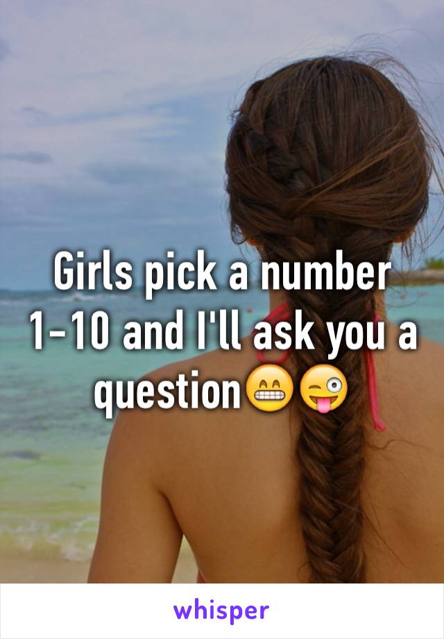 Girls pick a number 1-10 and I'll ask you a question😁😜