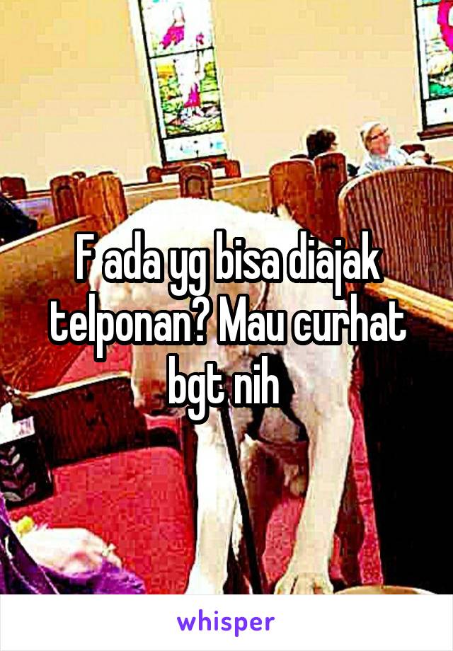 F ada yg bisa diajak telponan? Mau curhat bgt nih 