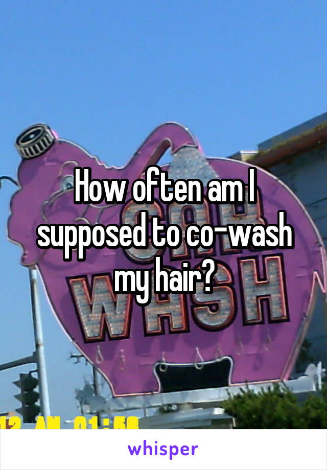 How often am I supposed to co-wash my hair?