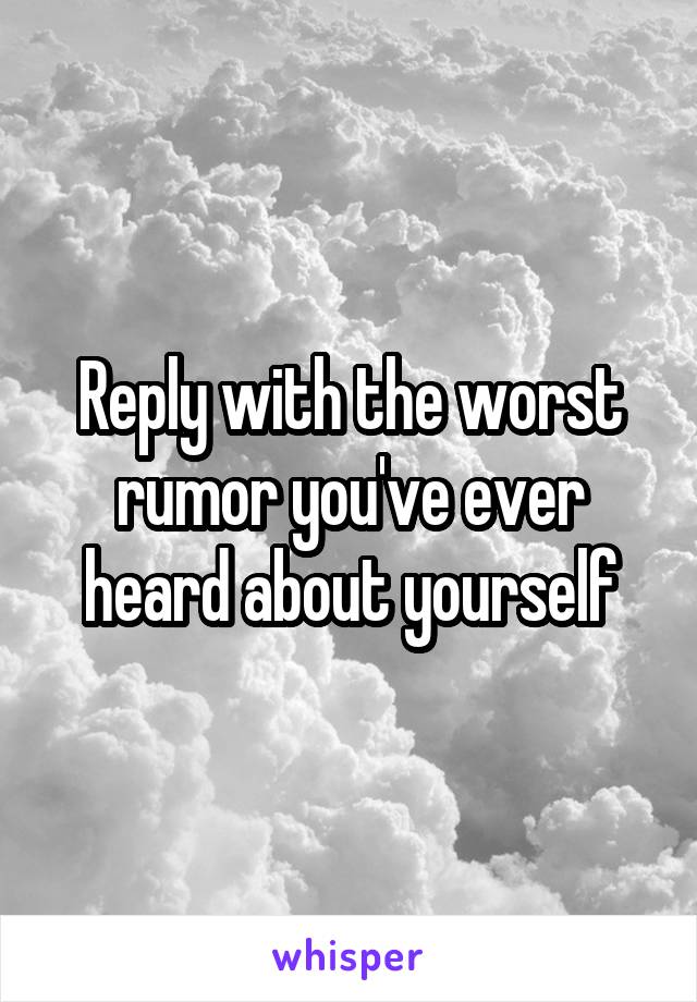 Reply with the worst rumor you've ever heard about yourself