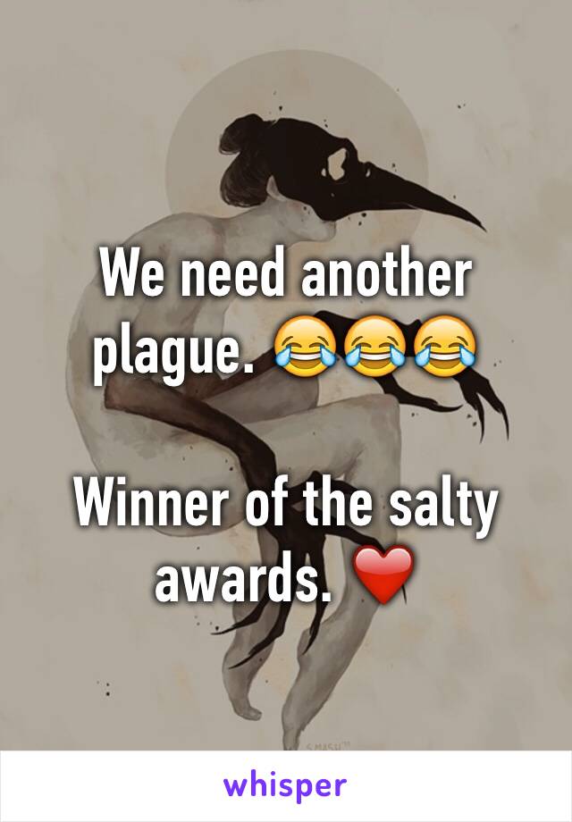 We need another plague. 😂😂😂

Winner of the salty awards. ❤️