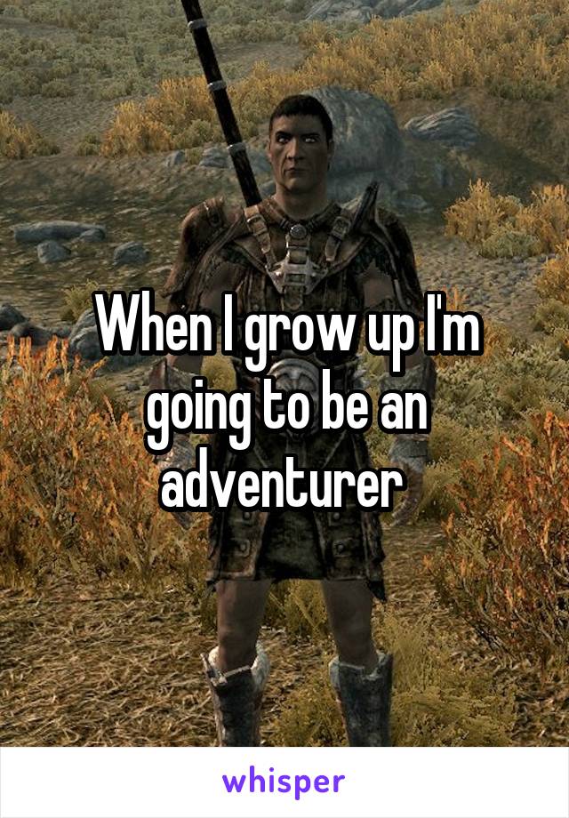 When I grow up I'm going to be an adventurer 