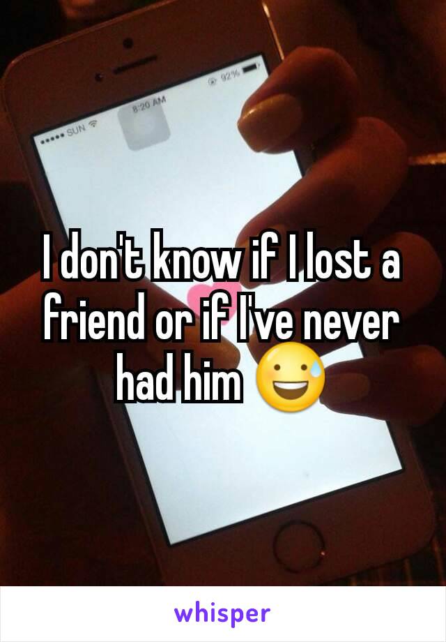 I don't know if I lost a friend or if I've never had him 😅