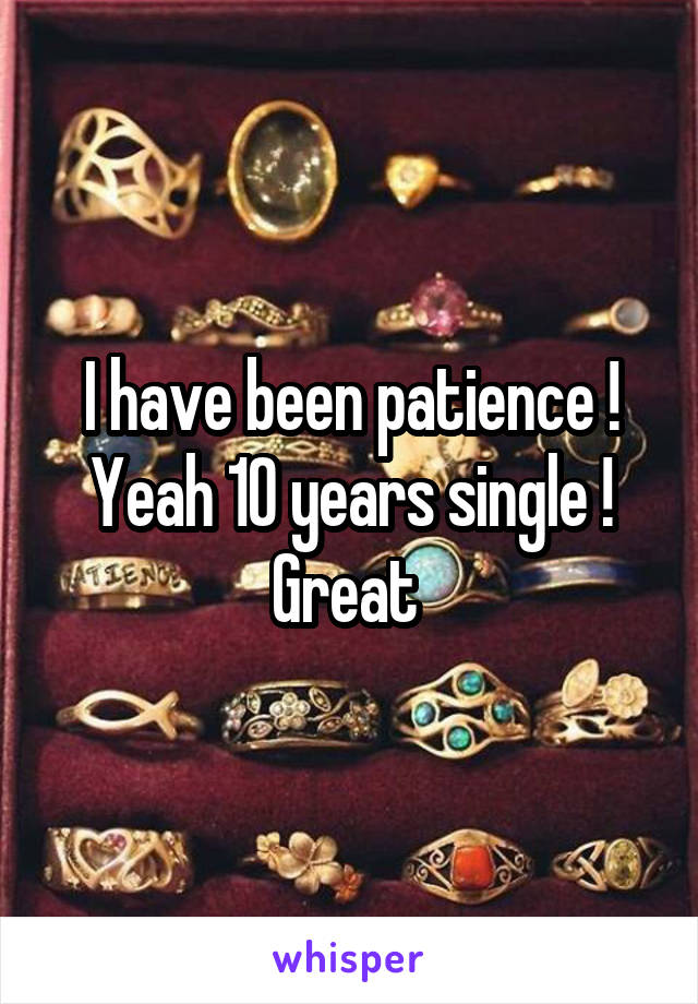 I have been patience !
Yeah 10 years single ! Great 