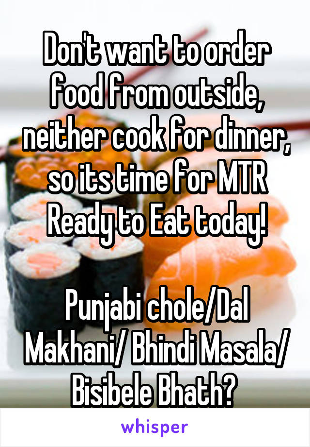 Don't want to order food from outside, neither cook for dinner, so its time for MTR Ready to Eat today!

Punjabi chole/Dal Makhani/ Bhindi Masala/ Bisibele Bhath? 