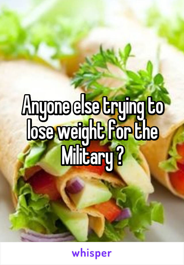 Anyone else trying to lose weight for the Military ?