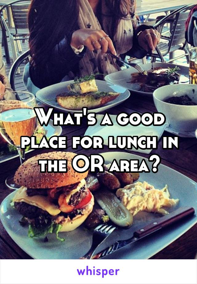 What's a good place for lunch in the OR area?