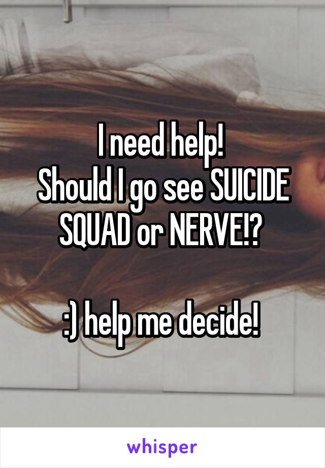 I need help! 
Should I go see SUICIDE SQUAD or NERVE!? 

:) help me decide! 