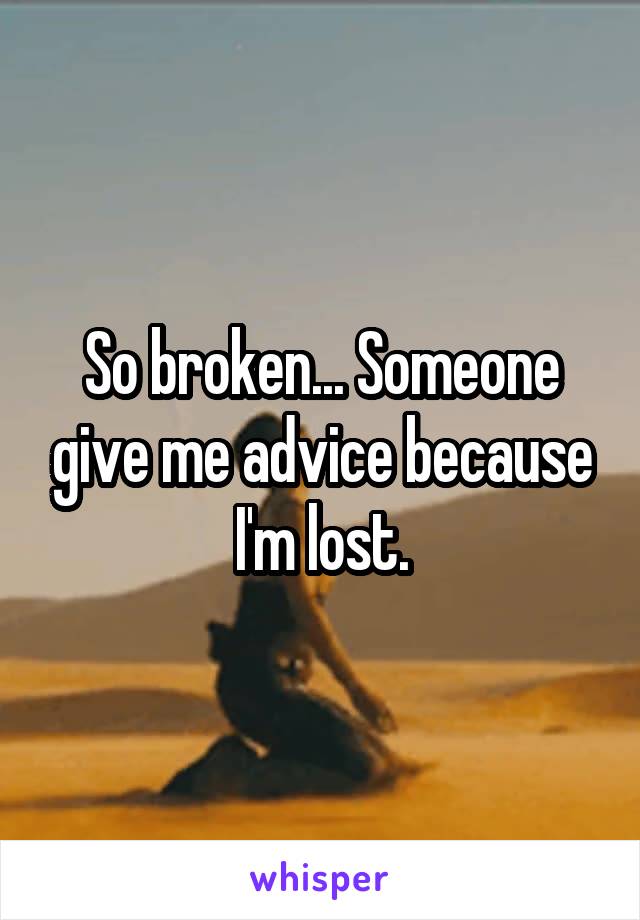 So broken... Someone give me advice because I'm lost.