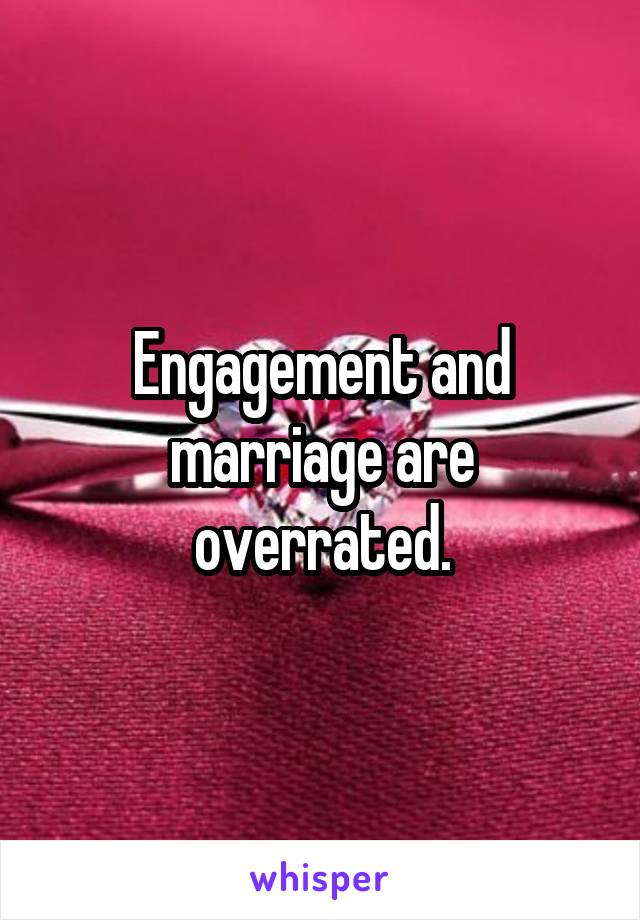 Engagement and marriage are overrated.