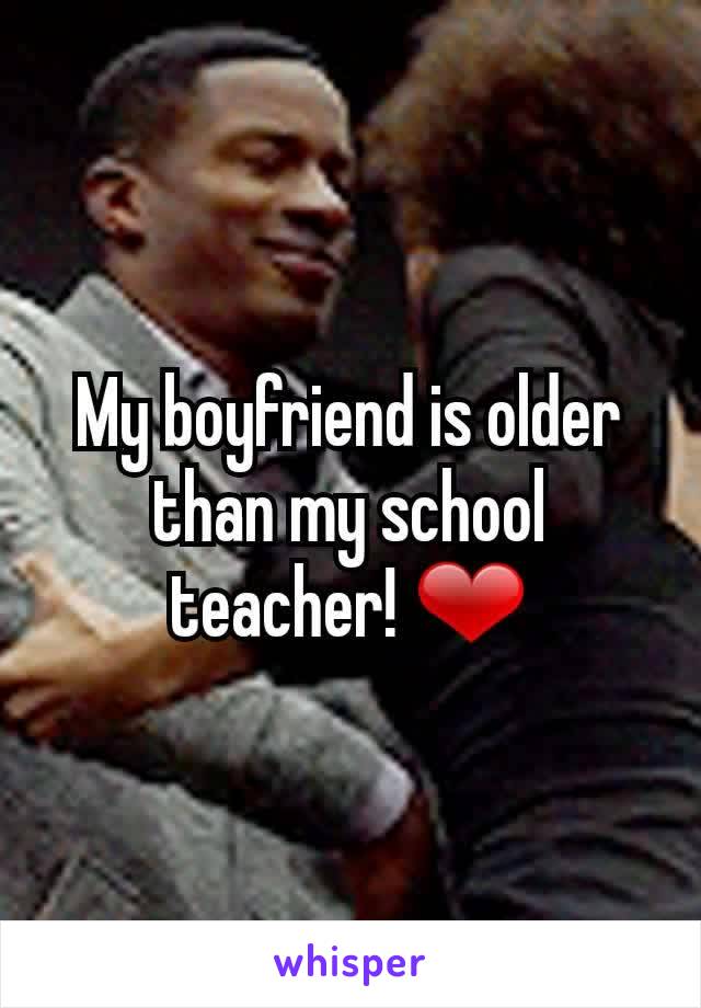 My boyfriend is older than my school teacher! ❤