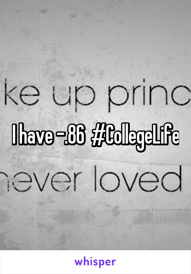 I have -.86  #CollegeLife