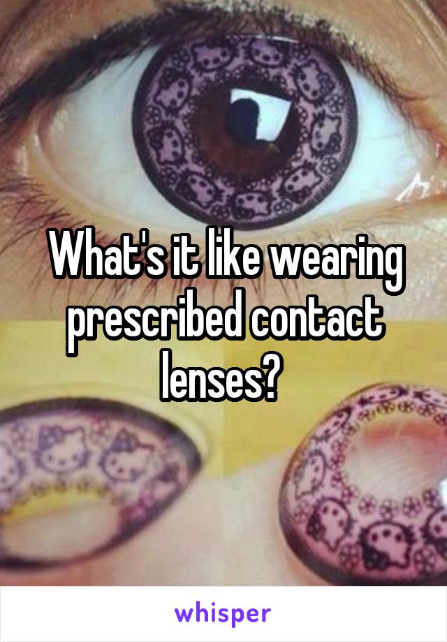 What's it like wearing prescribed contact lenses? 