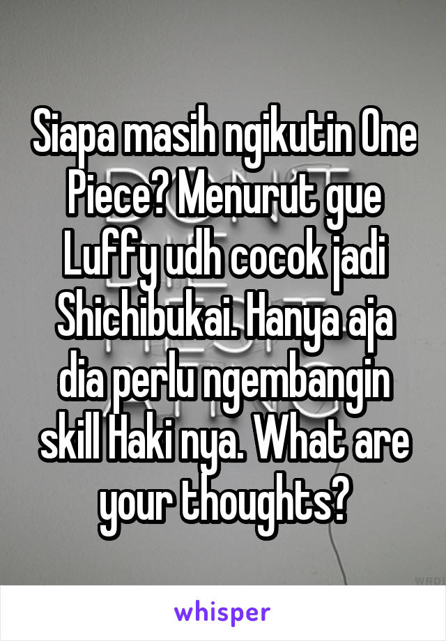 Siapa masih ngikutin One Piece? Menurut gue Luffy udh cocok jadi Shichibukai. Hanya aja dia perlu ngembangin skill Haki nya. What are your thoughts?