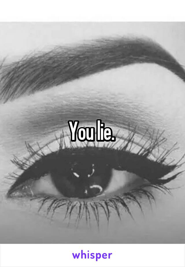 You lie. 