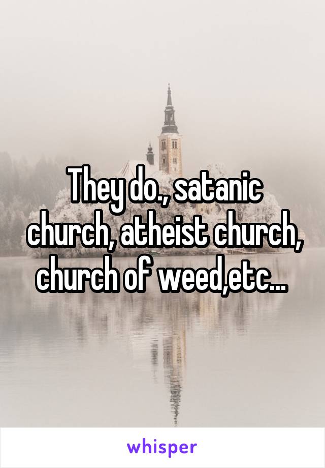 They do., satanic church, atheist church, church of weed,etc... 