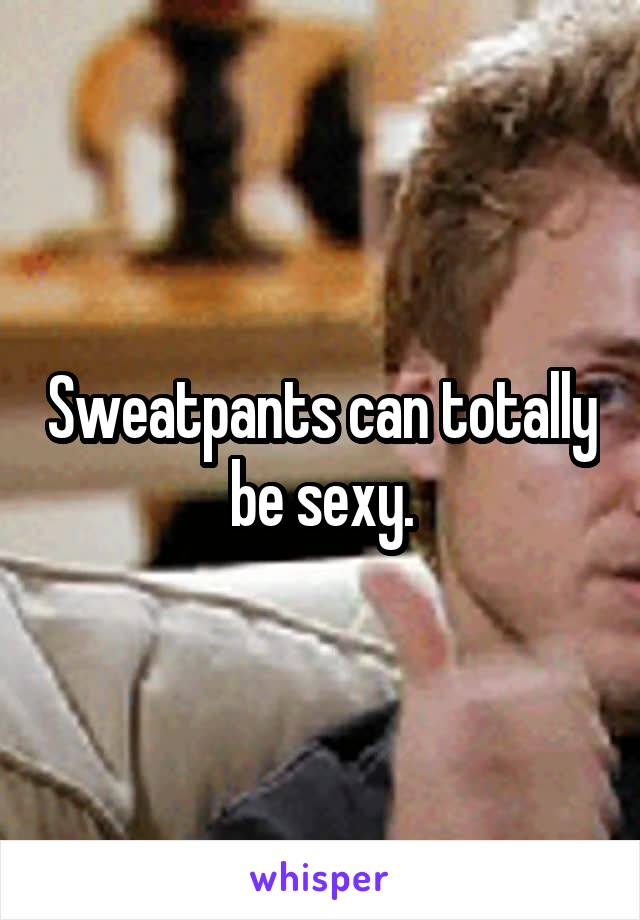 Sweatpants can totally be sexy.