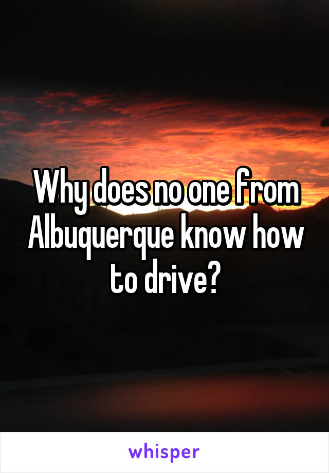 Why does no one from Albuquerque know how to drive?