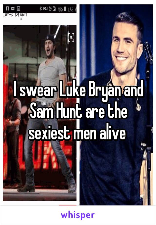 I swear Luke Bryan and Sam Hunt are the sexiest men alive 