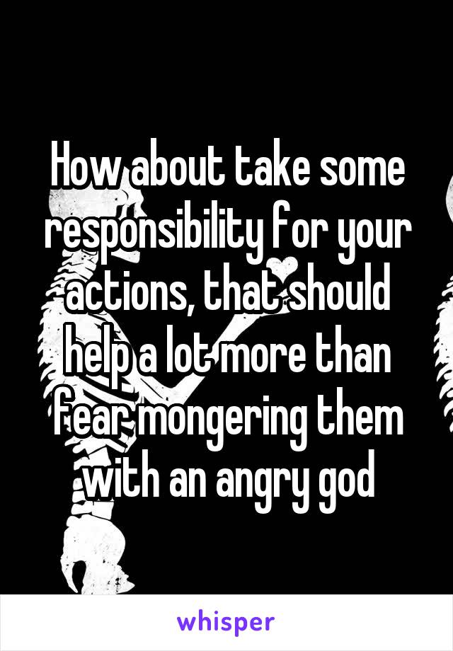 How about take some responsibility for your actions, that should help a lot more than fear mongering them with an angry god