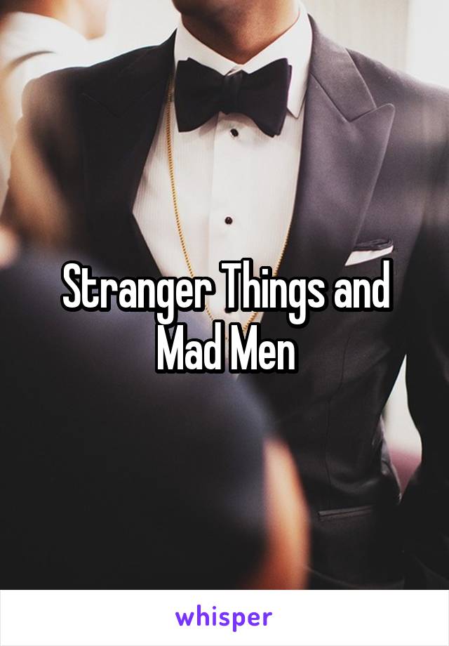 Stranger Things and Mad Men