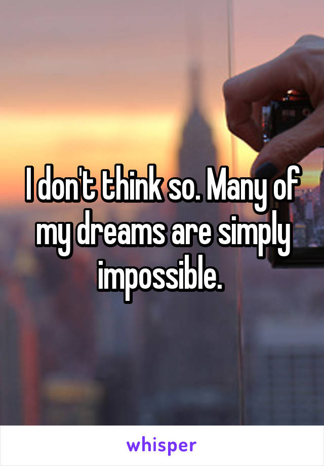 I don't think so. Many of my dreams are simply impossible. 