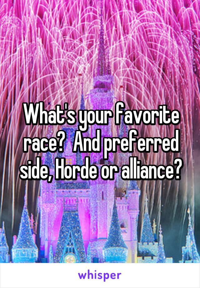 What's your favorite race?  And preferred side, Horde or alliance?